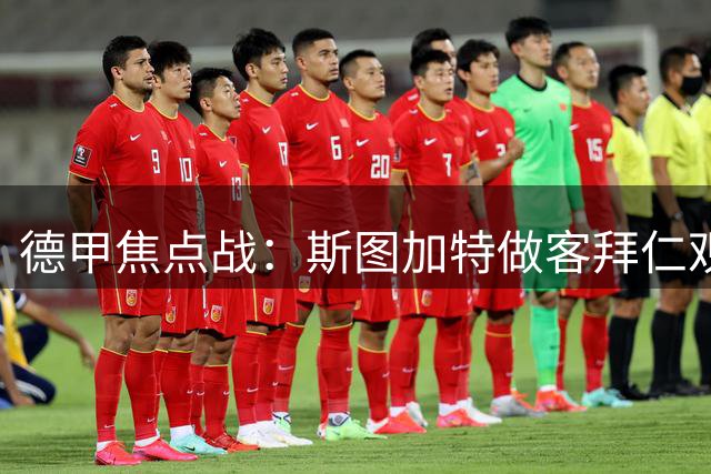 德甲焦点战：斯图加特做客拜仁观赛详情