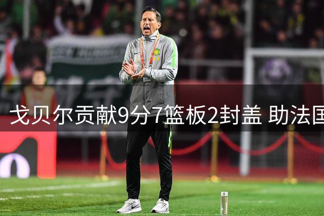 戈贝尔贡献9分7篮板2封盖 助法国男篮赢得比赛