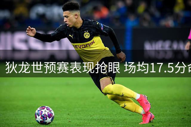 狄龙世预赛表现抢眼 场均17.5分命中率超六成