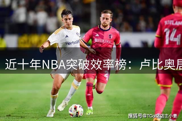 近十年NBA突破效率榜：卢比奥居末位，多位球员表现低迷